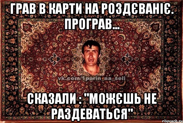 Грав в карти на роздєваніє. Програв... Сказали : "Можєшь не раздеваться", Мем Парнь на сел