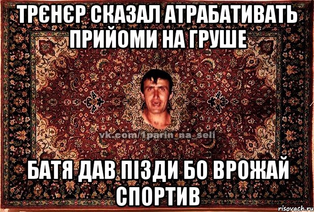 Трєнєр сказал атрабативать прийоми на груше Батя дав пізди бо врожай спортив, Мем Парнь на сел