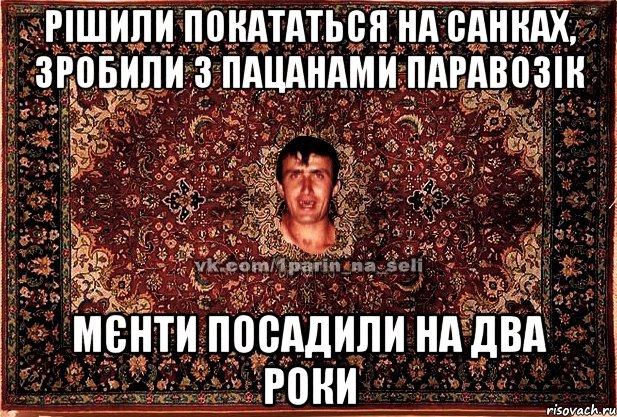 рішили покататься на санках, зробили з пацанами паравозік мєнти посадили на два роки, Мем Парнь на сел