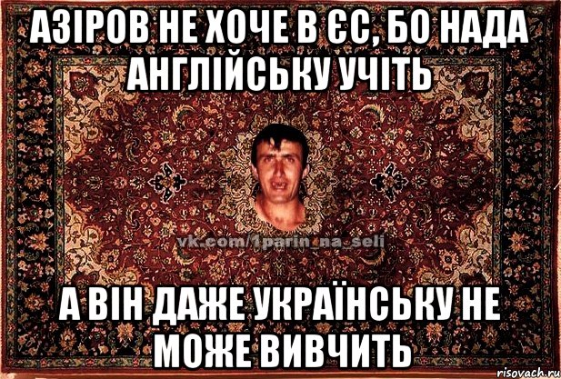 азіров не хоче в єс, бо нада англійську учіть а він даже українську не може вивчить, Мем Парнь на сел