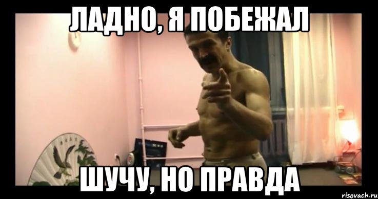 ладно, я побежал шучу, но правда