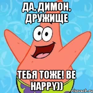 Да, Димон, дружище Тебя тоже! be happy)), Мем Патрик