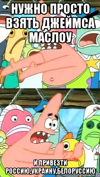 Нужно просто взять Джеймса Маслоу и привезти Россию,Украину,Белоруссию, Мем Патрик (берешь и делаешь)