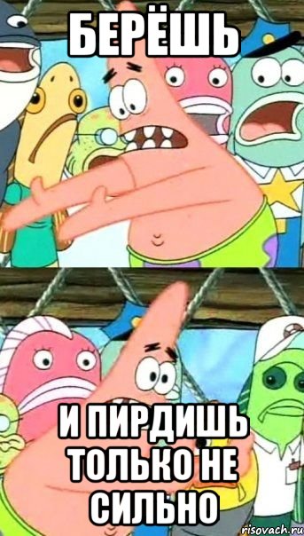 БЕРЁШЬ И ПИРДИШЬ только не сильно, Мем Патрик (берешь и делаешь)