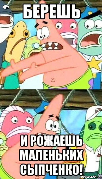 Берешь И рожаешь маленьких Сыпченко!, Мем Патрик (берешь и делаешь)