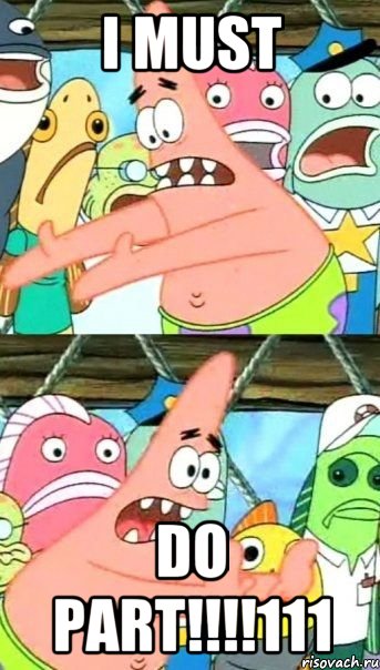 I MUST DO PART!!!!111, Мем Патрик (берешь и делаешь)