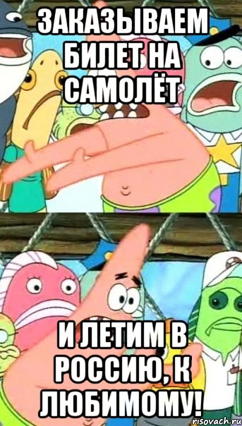 Заказываем билет на самолёт И летим в россию, к любимому!, Мем Патрик (берешь и делаешь)