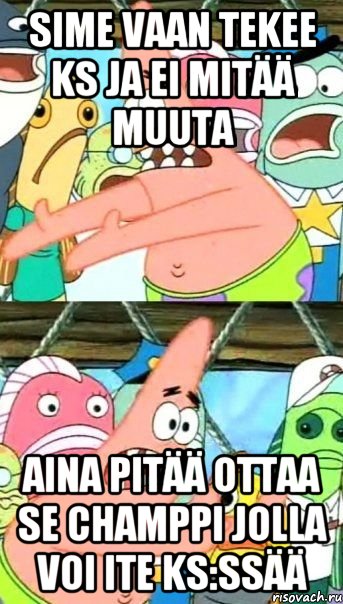 Sime vaan tekee ks ja ei mitää muuta Aina pitää ottaa se champpi jolla voi ite ks:ssää, Мем Патрик (берешь и делаешь)