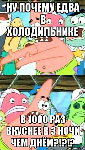 ну почему едва в холодильнике в 1000 раз вкуснее в 3 ночи чем днём?!?!?, Мем Патрик (берешь и делаешь)