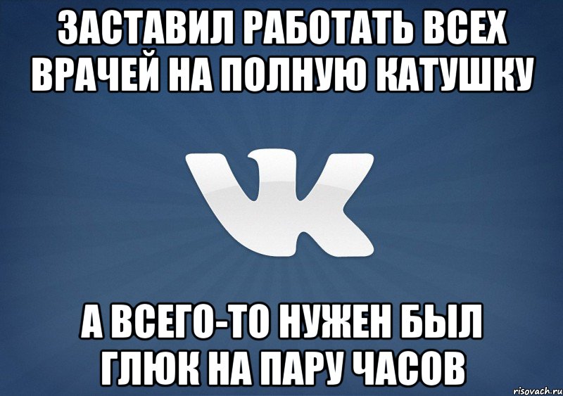 Заставил работать всех врачей на полную катушку а всего-то нужен был глюк на пару часов