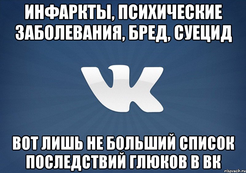 Инфаркты, психические заболевания, бред, суецид вот лишь не больший список последствий глюков в ВК