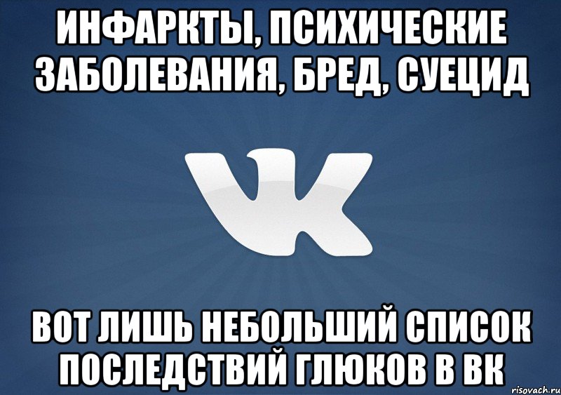 Инфаркты, психические заболевания, бред, суецид вот лишь небольший список последствий глюков в ВК