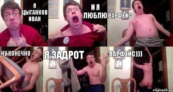 Я Цыганков Иван И я люблю Варфейс Ну конечно Я задрот Варфейс)))