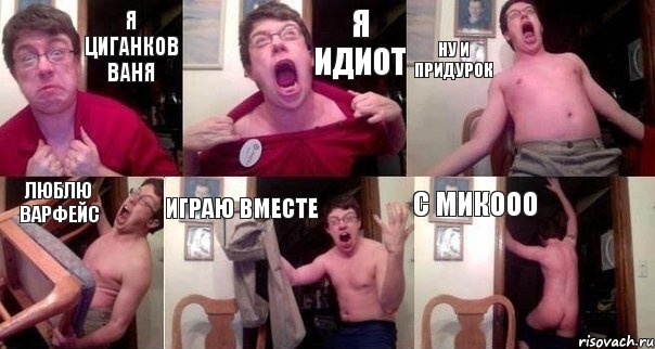 Я Циганков Ваня Я идиот Ну и придурок Люблю варфейс Играю вместе С Микооо