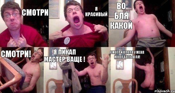 смотри я красивый во бля какой смотри! я пикап мастер ваще ! смотри какая у меня Жопа большая!