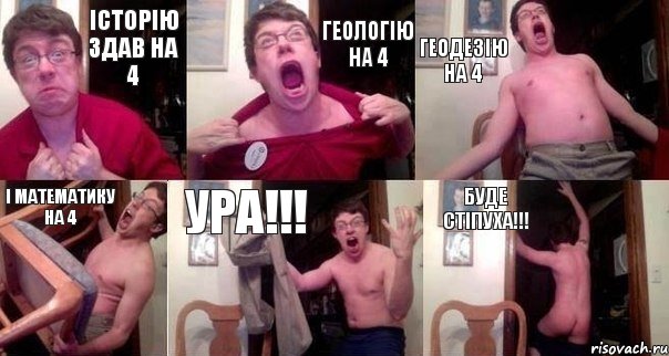 історію здав на 4 геологію на 4 геодезію на 4 і математику на 4 Ура!!! буде стіпуха!!!