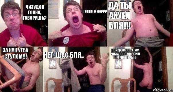 Чизудон говно, говоришь? Говно-о-оо??? Да ты ахуел бля!!! За как уебу стулом!!! Нет. Щас бля.. Пойду насру этим чизудоном твоим черепашкам!!!
