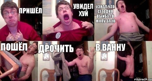 Пришёл увидел хуй узнал что сегодня выйбут в жопу за 10 пошёл дрочить в ванну