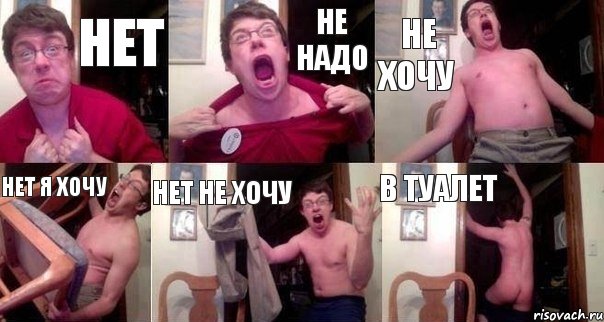 нет не надо не хочу нет я хочу нет не хочу в туалет