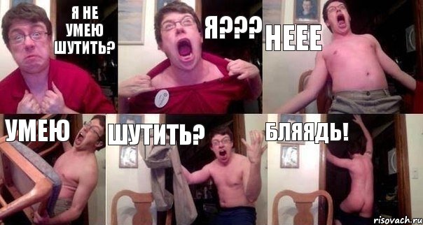 Я не умею шутить? Я??? НЕЕЕ УМЕЮ ШУТИТЬ? БЛЯЯДЬ!