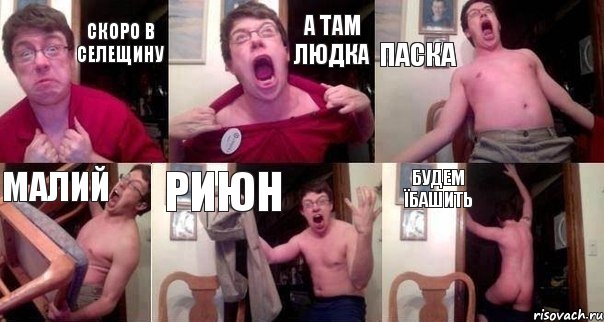 Скоро в Селещину а там Людка Паска Малий Риюн Будем їбашить