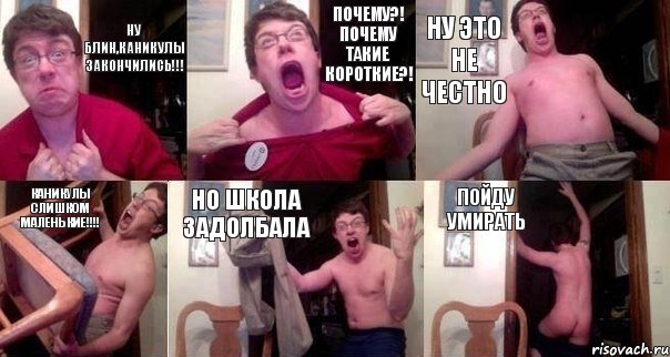 Ну блин,каникулы закончились!!! Почему?! Почему ТАКИЕ КОРОТКИЕ?! НУ ЭТО НЕ ЧЕСТНО КАНИКУЛЫ СЛИШКОМ МАЛЕНЬКИЕ!!!! НО ШКОЛА ЗАДОЛБАЛА ПОЙДУ УМИРАТЬ