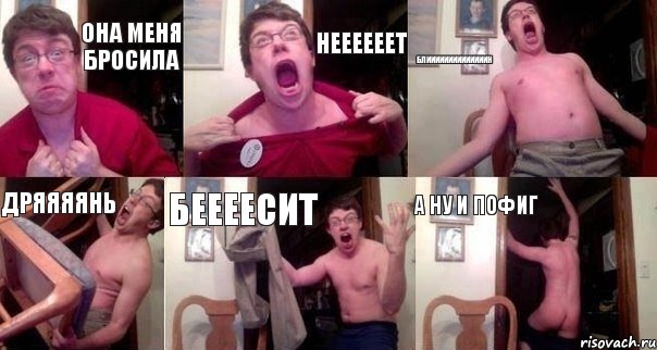 она меня бросила неееееет блиииииииииииииин дряяяянь беееесит а ну и пофиг