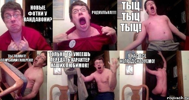 Новые фотки у вандавони? Роднулька!!!! Тыц тыц тыц! Ты талант! Открывай галерею! Только ты умеешь передать характер наших любимок! У нас все непредсказуемо!