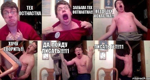 ТЕХ ОСТНАСТКА ЗАЕБАЛА ТЕХ ОСТНАСТКА!! ВЕЗДЕ ТЕХ ОСНАСТКА!! ХОЧУ ТВОРИТЬ1! ДА, ПОЙДУ ПИСАТЬ!!!11 ПИСАТЬ ГЕТ!!11
