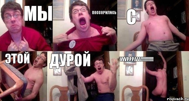мы поссорились с этой дурой УУУРРРААА!!!!!!!!!!