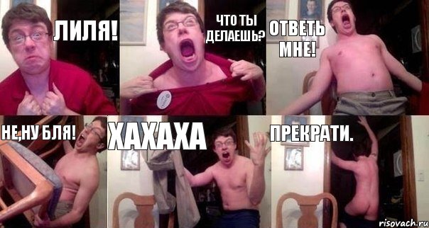 Лиля! Что ты делаешь? Ответь мне! Не,ну бля! Хахаха Прекрати.