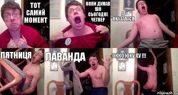 тот самий момент коли думав шо сьогодні четвер а оказалася ПЯТНИЦЯ ЛАВАНДА окко юху ху !!!