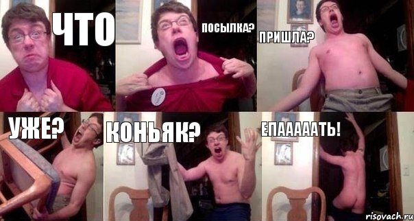 что посылка? ПРИШЛА? уже? коньяк? Епааааать!