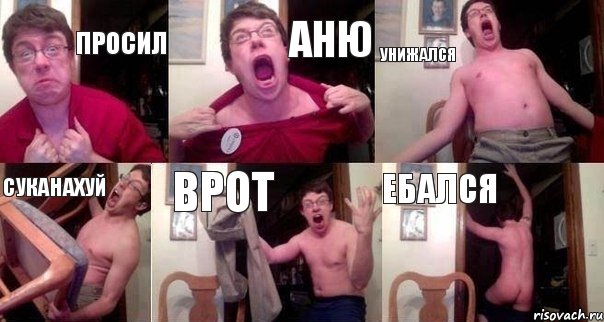 просил аню унижался суканахуй врот ебался