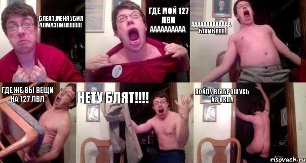 Блеат,меня убил алмазник!!!!!!!!!! ГДЕ МОЙ 127 ЛВЛ АААААААААА ААААААААААААА БЛЯТЬ!!!!!! Где же вы вещи на 127 лвл нету блят!!!! Пойду выброшусь из окна
