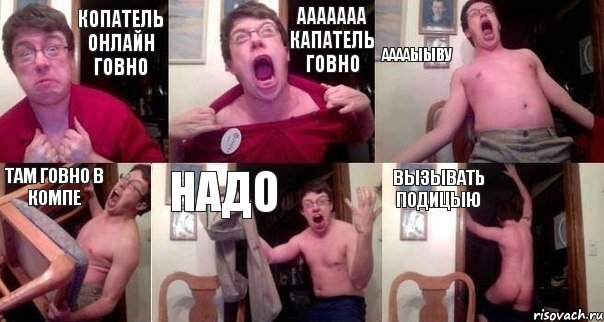 Копатель онлайн говно Ааааааа капатель говно Ааааыыву Там говно в компе Надо Вызывать подицыю
