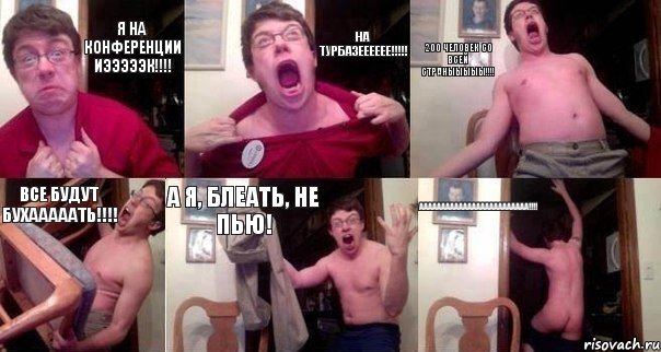 Я на конференции ИЭЭЭЭЭК!!!! На турбазееееее!!!!! 200 человек со всей страныыыыы!!!! Все будут бухааааать!!!! А я, блеать, не пью! АААААаааааааааааааааааааа!!!!