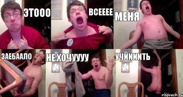 этооо всееее меня заебаало не хочуууу учиииить