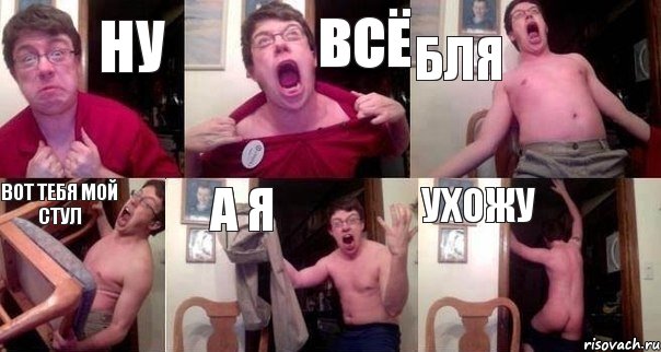 ну всё бля вот тебя мой стул а я ухожу