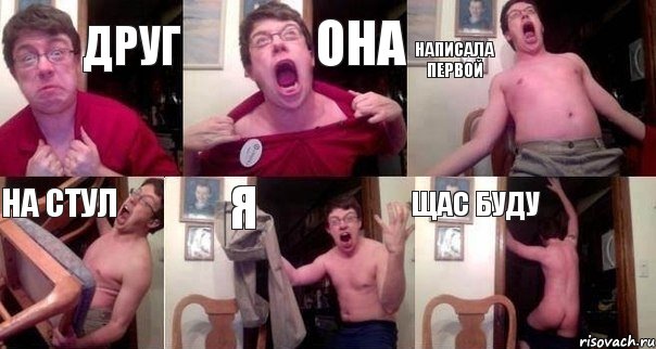 друг она написала первой на стул я щас буду