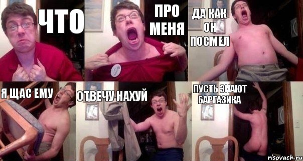 ЧТО про меня да как он посмел я щас ему отвечу нахуй ПУСТЬ ЗНАЮТ БАРГАЗИКА