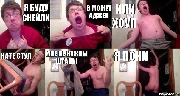 я буду Снейли в может Аджел или Хоуп нате стул мне не нужны штаны я ПоНИ