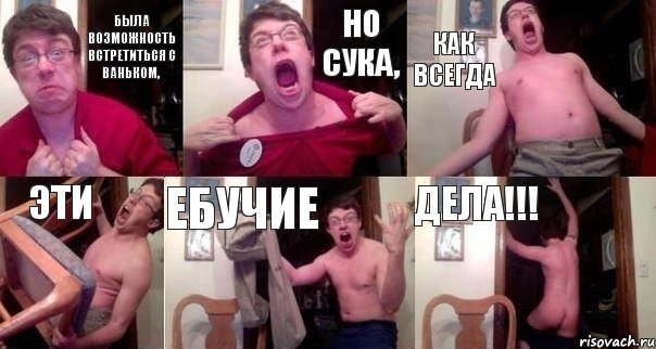 была возможность встретиться с Ваньком, но сука, как всегда эти ебучие дела!!!