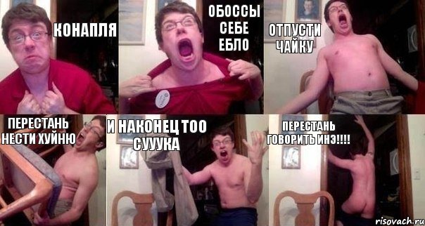 Конапля Обоссы себе ебло Отпусти чайку Перестань нести хуйню И наконец тоо сууука Перестань говорить инэ!!!!