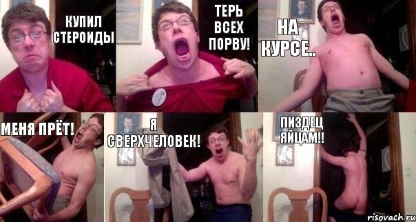 купил стероиды терь всех порву! на курсе.. меня прёт! я сверхчеловек! пиздец яйцам!!