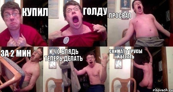 Купил Голду Просрал За 2 мин И чо блядь теперь делать Снимать трусы и бегать