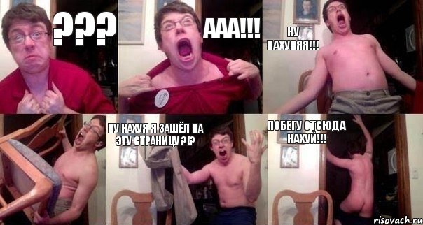 ??? ААА!!! НУ НАХУЯЯЯ!!!  НУ НАХУЯ Я ЗАШЁЛ НА ЭТУ СТРАНИЦУ ?!? ПОБЕГУ ОТСЮДА НАХУЙ!!!
