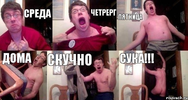 Среда Четрерг Пятница дома скучно СУКА!!!