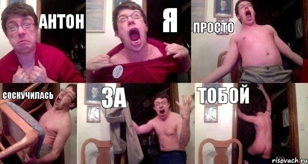 Антон я просто соскучилась за тобой