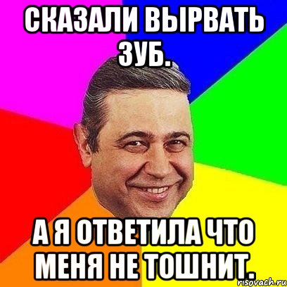 Сказали вырвать зуб. А я ответила что меня не тошнит., Мем Петросяныч